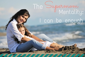 The Supermom Mentality: I can be enough
