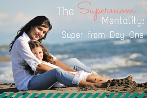 The Supermom Mentality: Super from Day One